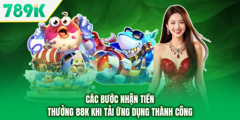 Các bước nhận tiền thưởng 88K khi tải ứng dụng thành công