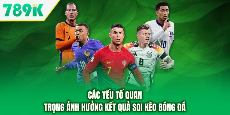 Các yếu tố quan trọng ảnh hưởng kết quả soi kèo bóng đá