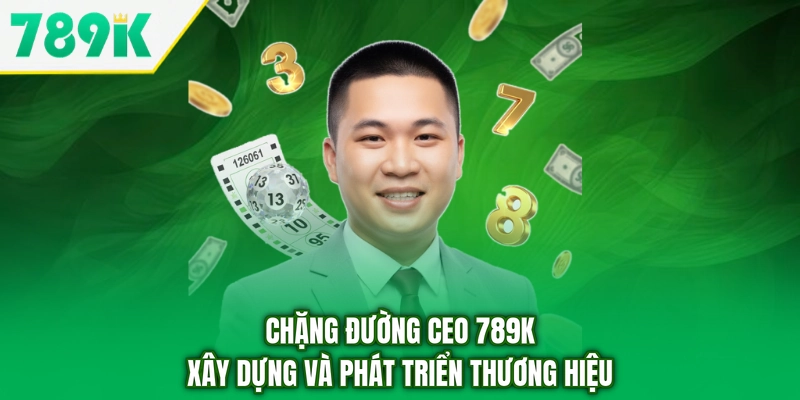 Chặng đường CEO 789K xây dựng và phát triển thương hiệu
