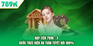 Nạp Tiền 789K - 3 Bước Thực Hiện An Toàn Tuyệt Đối 100%