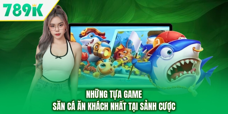 Những tựa game săn cá ăn khách nhất tại sảnh cược