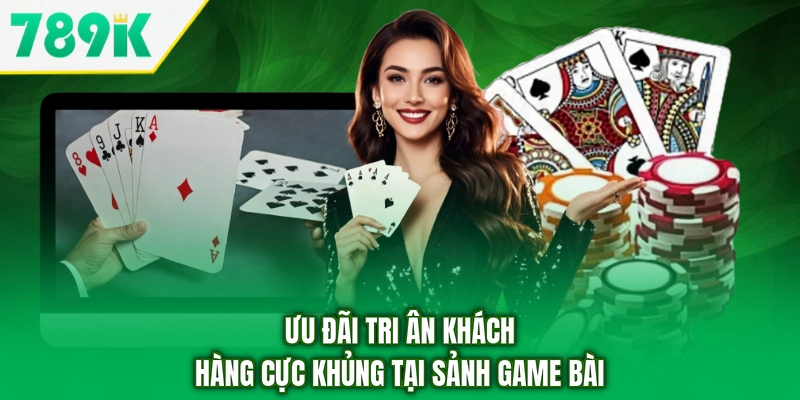 Ưu đãi tri ân khách hàng cực khủng tại sảnh game bài