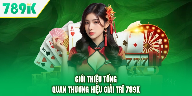 Giới thiệu tổng quan thương hiệu giải trí 789K